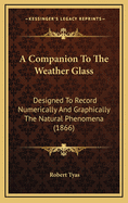 A Companion to the Weather Glass: Designed to Record Numerically and Graphically the Natural Phenomena (1866)