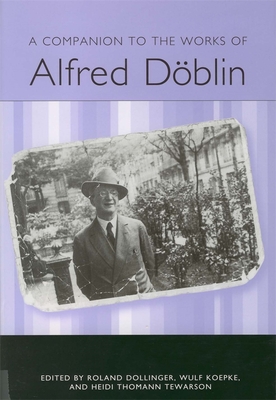 A Companion to the Works of Alfred Dblin - Krueger, Roberta L (Editor), and Dollinger, Roland (Contributions by), and Koepke, Wulf (Contributions by)