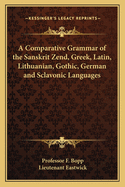 A Comparative Grammar of the Sanskrit Zend, Greek, Latin, Lithuanian, Gothic, German and Sclavonic Languages