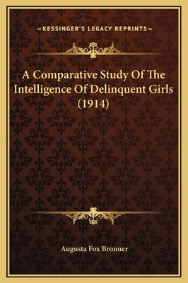 A Comparative Study of the Intelligence of Delinquent Girls (1914) - Bronner, Augusta Fox