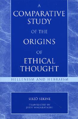 A Comparative Study of the Origins of Ethical Thought: Hellenism and Hebranism - Sekine, Seizo, and Wakabayashi, Judy, Dr. (Translated by)