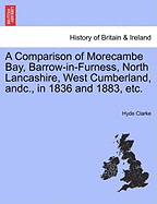 A Comparison of Morecambe Bay, Barrow-In-Furness, North Lancashire, West Cumberland, Andc., in 1836 and 1883, Etc.