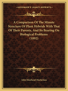 A Comparison Of The Minute Structure Of Plant Hybrids With That Of Their Parents, And Its Bearing On Biological Problems (1892)