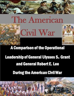 A Comparison of the Operational Leadership of General Ulysses S. Grant and General Robert E. Lee During the American Civil War - Penny Hill Press Inc (Editor), and Naval War College
