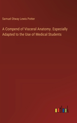 A Compend of Visceral Anatomy. Especially Adapted to the Use of Medical Students - Potter, Samuel Otway Lewis