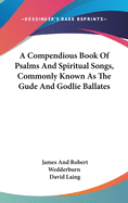 A Compendious Book Of Psalms And Spiritual Songs, Commonly Known As The Gude And Godlie Ballates