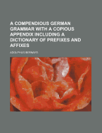 A Compendious German Grammar with a Copious Appendix Including a Dictionary of Prefixes and Affixes