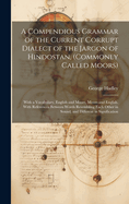 A Compendious Grammar of the Current Corrupt Dialect of the Jargon of Hindostan, (Commonly Called Moors): With a Vocabulary, English and Moors, Moors and English. With References Between Words Resembling Each Other in Sound, and Different in Signification