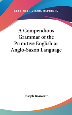 A Compendious Grammar of the Primitive English or Anglo-Saxon Language - Bosworth, Joseph