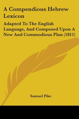 A Compendious Hebrew Lexicon: Adapted To The English Language, And Composed Upon A New And Commodious Plan (1811) - Pike, Samuel