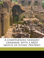 A Compendious Sanskrit Grammar, with a Brief Sketch of Scenic Pra Krit
