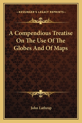 A Compendious Treatise On The Use Of The Globes And Of Maps - Lathrop, John