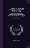 A Compendium of Astronomy: Containing the Elements of the Science, Familiarly Explained and Illustrated, Adapted to the Use of High Schools and Academies, and of the General Reader
