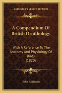 A Compendium Of British Ornithology: With A Reference To The Anatomy And Physiology Of Birds (1820)