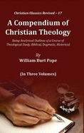 A Compendium of Christian Theology:: Being Analytical Outlines of a Course of Theological Study, Biblical, Dogmatic, Historical (3 Vols)