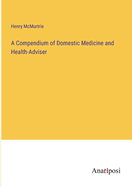 A Compendium of Domestic Medicine and Health-Adviser