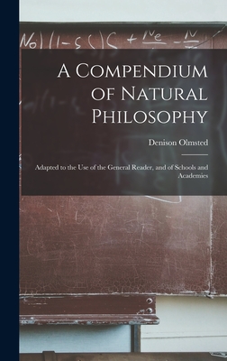 A Compendium of Natural Philosophy: Adapted to the Use of the General Reader, and of Schools and Academies - Olmsted, Denison 1791-1859
