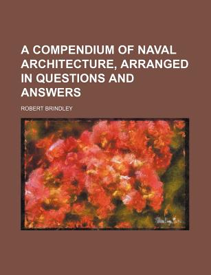 A Compendium of Naval Architecture, Arranged in Questions and Answers - Brindley, Robert, Rsm