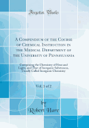 A Compendium of the Course of Chemical Instruction in the Medical Department of the University of Pennsylvania, Vol. 1 of 2: Comprising the Chemistry of Heat and Light, and That of Inorganic Substances, Usually Called Inorganic Chemistry