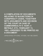 A Compilation of Documents Relating to Injunctions in Conspiracy Cases, Together with Arguments and Decision of the Court in Case of Commonwealth V.