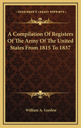 A Compilation of Registers of the Army of the United States from 1815 to 1837