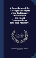 A Compilation of the Messages and Papers of the Confederacy, Including the Diplomatic Correspondence, 1861-1865 Volume 01