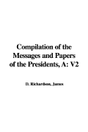 A Compilation of the Messages and Papers of the Presidents: V2 - Richardson, James D