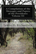 A Compilation of the Messages and Papers of the Presidents: Volume III