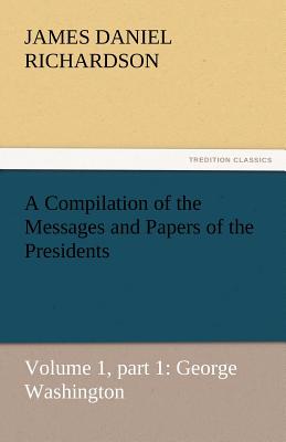 A Compilation of the Messages and Papers of the Presidents - Richardson, James Daniel