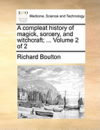 A Compleat History of Magick, Sorcery, and Witchcraft; ... Volume 2 of 2 - Boulton, Richard