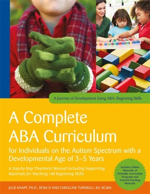 A Complete ABA Curriculum for Individuals on the Autism Spectrum with a Developmental Age of 3-5 Years: A Step-by-Step Treatment Manual Including Supporting Materials for Teaching 140 Beginning Skills - Knapp, Julie, and Turnbull, Carolline