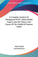 A Complete Analysis Or Abridgment Of Dr. Adam Smith's Inquiry Into The Nature And Causes Of The Wealth Of Nations (1804)