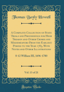 A Complete Collection of State Trials and Proceedings for High Treason and Other Crimes and Misdemeanors from the Earliest Period to the Year 1783, with Notes and Other Illustrations, Vol. 13 of 21: 8-12 William III, 1696-1700 (Classic Reprint)