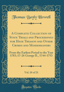 A Complete Collection of State Trials and Proceedings for High Treason and Other Crimes and Misdemeanors, Vol. 18 of 21: From the Earliest Period to the Year 1783; 17-26 George II., 1744-1753 (Classic Reprint)