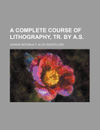 A Complete Course of Lithography, Tr. by A.S