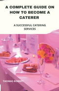 A Complete Guide On How to Become a Caterer: A Successful Catering Services