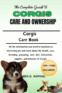 A Complete Guide to Corgis Care and Ownership: All the information you need to maintain an interesting pet and learn about the health, care, breeding, grooming, cost, diet, interaction, supplies, and behavior of Corgis.