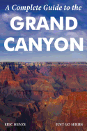 A Complete Guide to the Grand Canyon: A Complete Guide to the Grand Canyon National Park and Surrounding Areas
