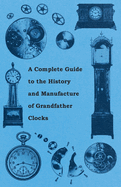 A Complete Guide to the History and Manufacture of Grandfather Clocks