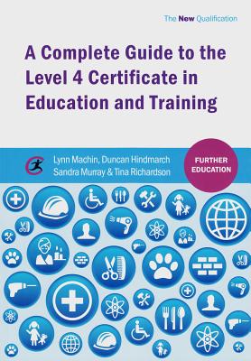 A Complete Guide to the Level 4 Certificate in Education and Training - Machin, Lynn, and Hindmarch, Duncan, and Murray, Sandra