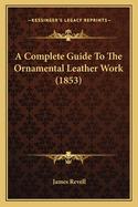 A Complete Guide To The Ornamental Leather Work (1853)