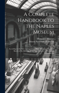 A Complete Handbook to the Naples Museum: According to the New Arrangement. With Plans and Historical Sketch of the Building, & an App. Relative to Pompeii & Herculaneum