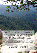 A Complete History of Connecticut, Civil and Ecclesiastical: From the Emigration of Its First Planters, From England, In The Year 1630, To The Year 1764; And To The Close of The Indian Wars