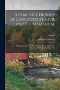 A Complete History Of Connecticut, Civil And Ecclesiastical: From The Emigration Of Its First Planters, From England, In The Year 1630, To The Year 1764; Volume 2