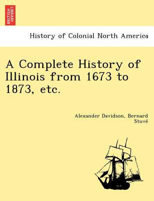 A Complete History of Illinois from 1673 to 1873, etc. - Davidson, Alexander, and Stuve , Bernard