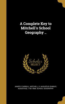 A Complete Key to Mitchell's School Geography .. - Carroll, James E, and Mitchell, S Augustus (Samuel Augustus) (Creator)