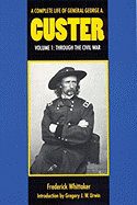 A Complete Life of General George A. Custer, Volume 1: Through the Civil War