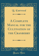 A Complete Manual for the Cultivation of the Cranberry (Classic Reprint)