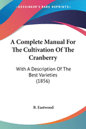 A Complete Manual For The Cultivation Of The Cranberry: With A Description Of The Best Varieties (1856)