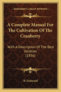 A Complete Manual For The Cultivation Of The Cranberry: With A Description Of The Best Varieties (1856)
